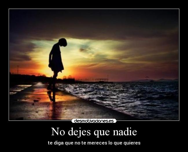 No dejes que nadie - te diga que no te mereces lo que quieres