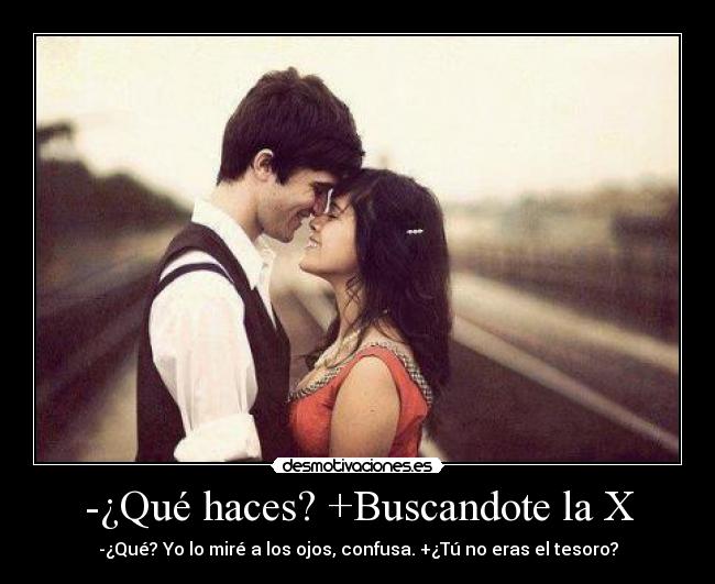 -¿Qué haces? +Buscandote la X - 