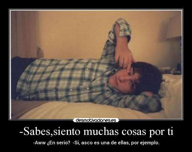 -Sabes,siento muchas cosas por ti -