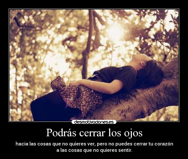 Podrás cerrar los ojos - hacia las cosas que no quieres ver, pero no puedes cerrar tu corazón
a las cosas que no quieres sentir.