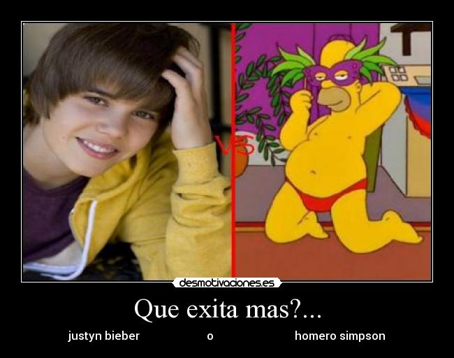 Que exita mas?... - justyn bieber                        o                             homero simpson