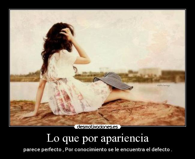 Lo que por apariencia - parece perfecto , Por conocimiento se le encuentra el defecto .