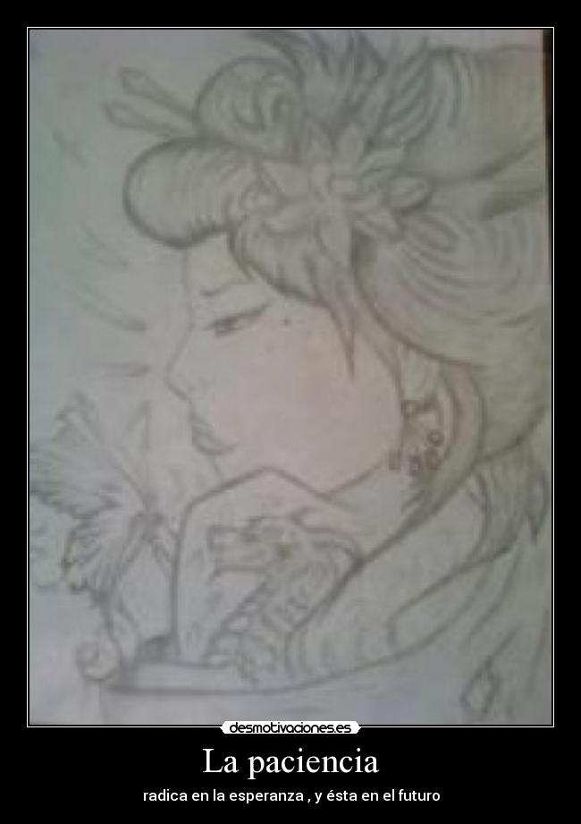 La paciencia - radica en la esperanza , y ésta en el futuro