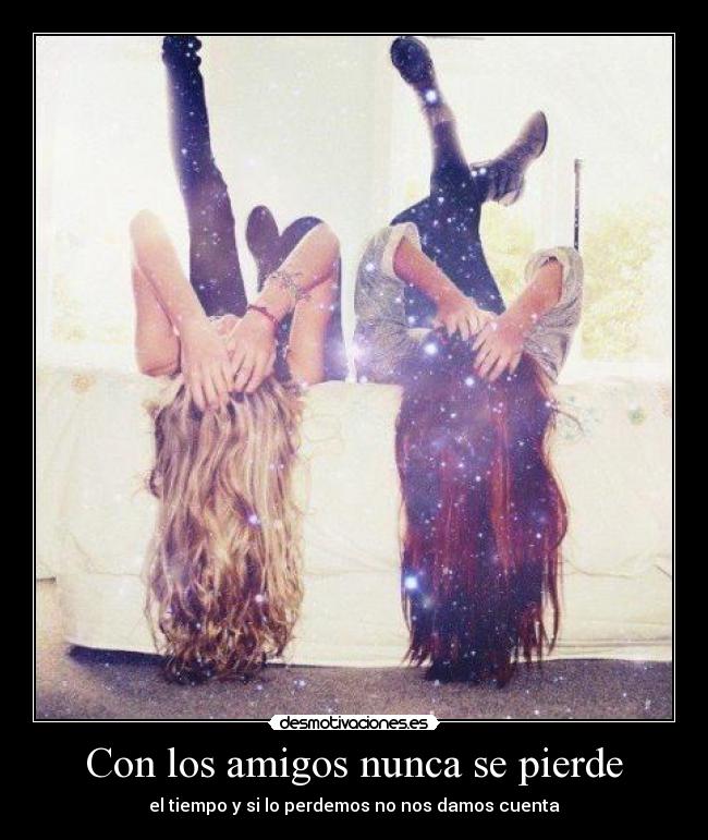 Con los amigos nunca se pierde - el tiempo y si lo perdemos no nos damos cuenta