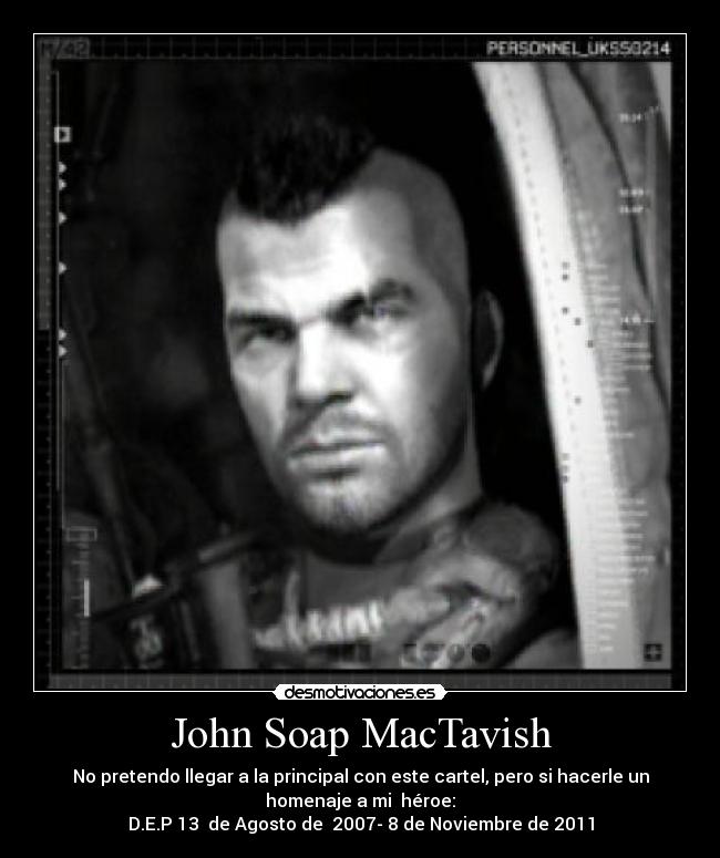 John Soap MacTavish - No pretendo llegar a la principal con este cartel, pero si hacerle un
homenaje a mi  héroe:
D.E.P 13  de Agosto de  2007- 8 de Noviembre de 2011