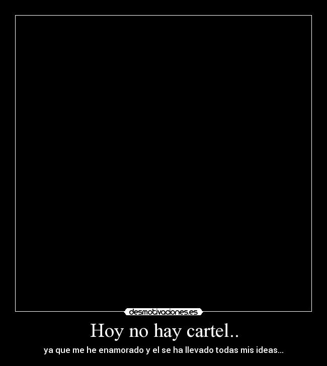 Hoy no hay cartel.. - ya que me he enamorado y el se ha llevado todas mis ideas...