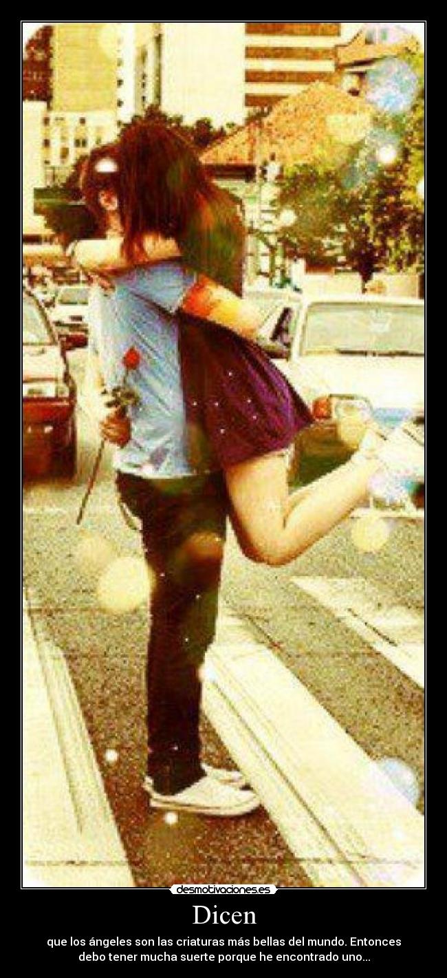 Dicen - que los ángeles son las criaturas más bellas del mundo. Entonces
debo tener mucha suerte porque he encontrado uno...