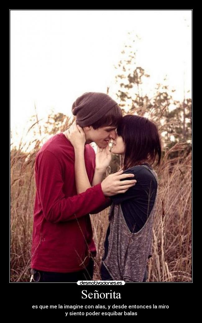 Señorita - es que me la imagine con alas, y desde entonces la miro
y siento poder esquibar balas