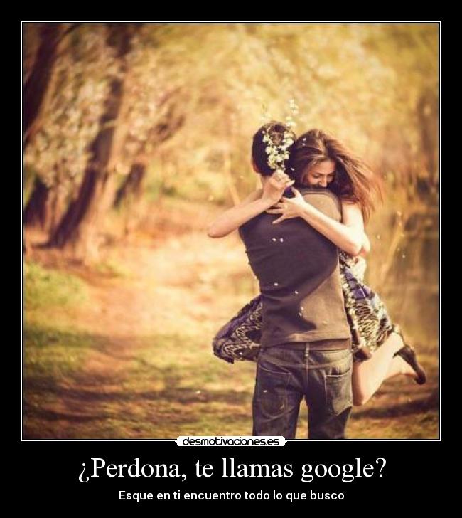 ¿Perdona, te llamas google? -