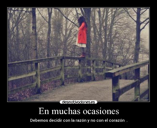 En muchas ocasiones - Debemos decidir con la razón y no con el corazón .
