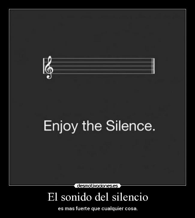 El sonido del silencio - es mas fuerte que cualquier cosa.
