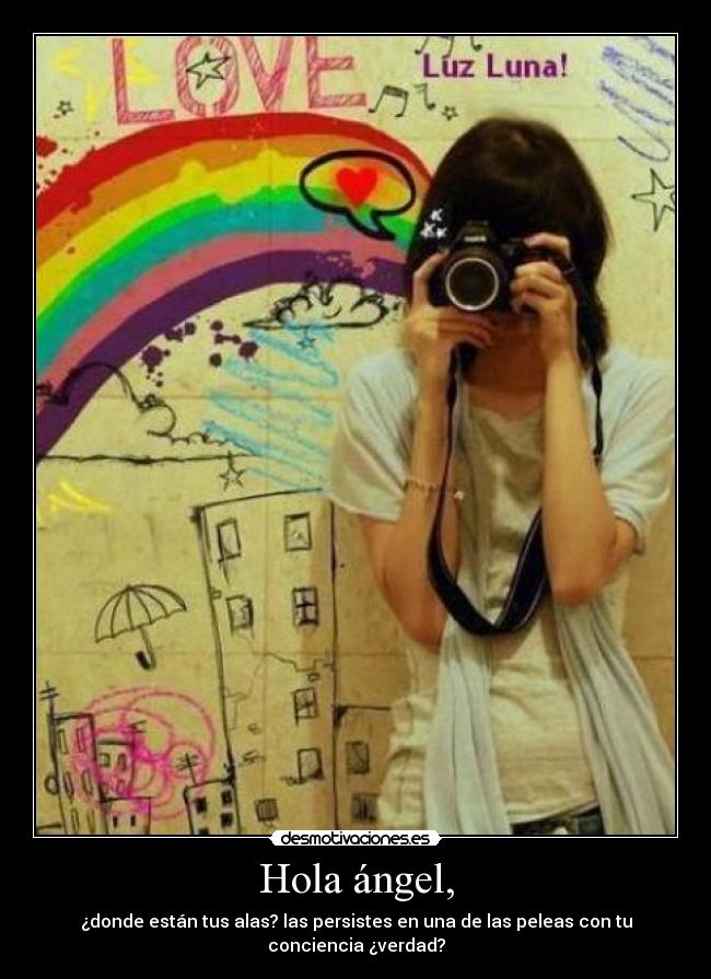 Hola ángel, - ¿donde están tus alas? las persistes en una de las peleas con tu conciencia ¿verdad?