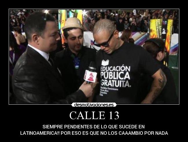 CALLE 13 - SIEMPRE PENDIENTES DE LO QUE SUCEDE EN 
LATINOAMERICA!! POR ESO ES QUE NO LOS CAAAMBIO POR NADA