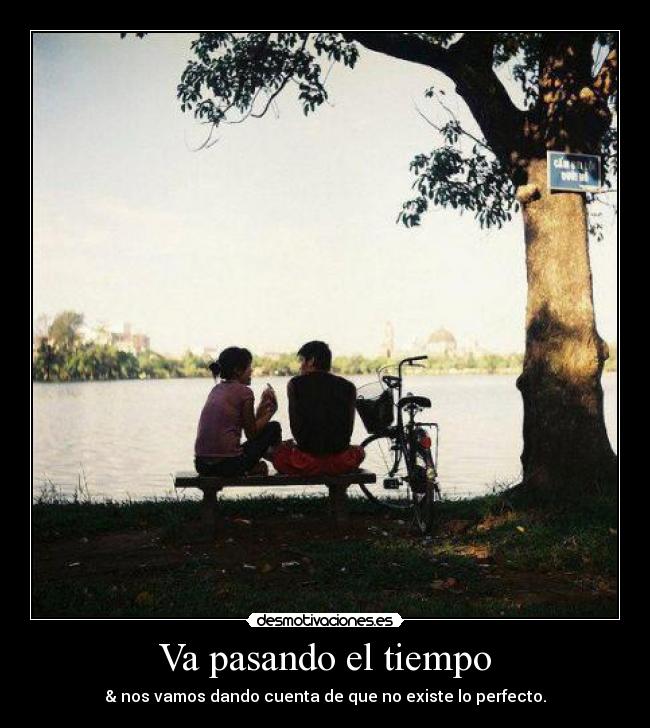 Va pasando el tiempo - & nos vamos dando cuenta de que no existe lo perfecto.