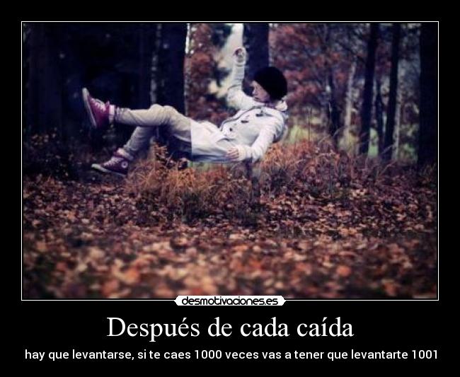 Después de cada caída - hay que levantarse, si te caes 1000 veces vas a tener que levantarte 1001