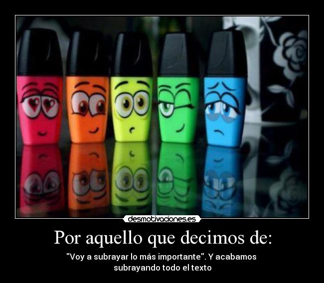 Por aquello que decimos de: - Voy a subrayar lo más importante. Y acabamos 
subrayando todo el texto