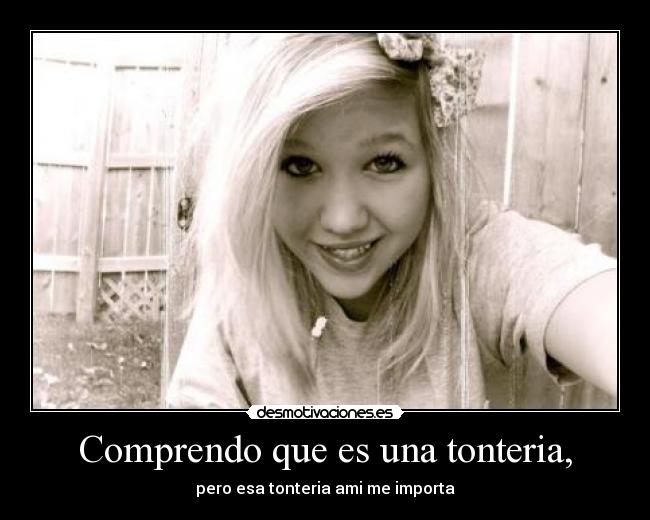 Comprendo que es una tonteria, - pero esa tonteria ami me importa