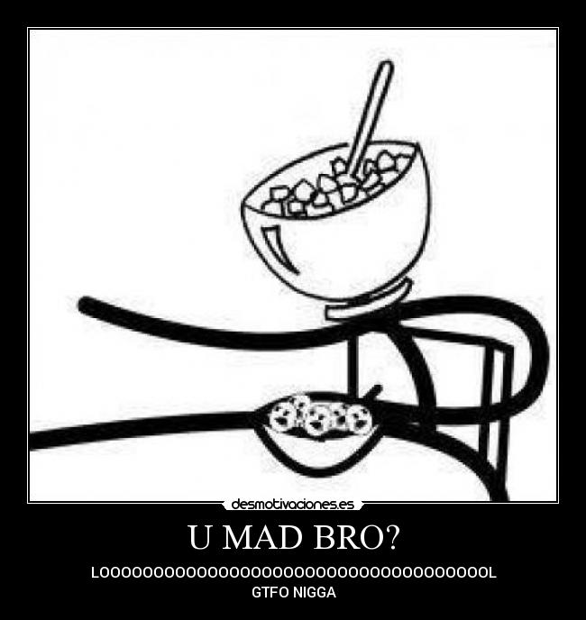 U MAD BRO? -