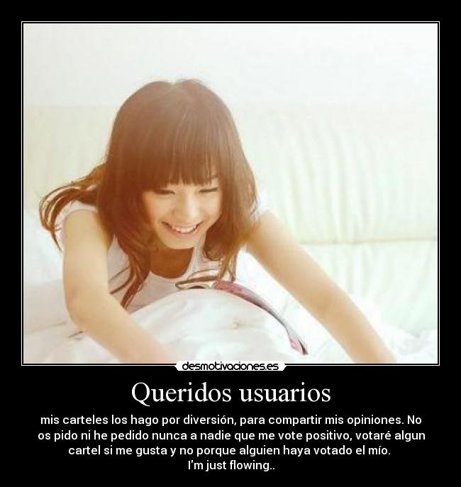 Queridos usuarios - mis carteles los hago por diversión, para compartir mis opiniones. No
os pido ni he pedido nunca a nadie que me vote positivo, votaré algun
cartel si me gusta y no porque alguien haya votado el mío. 
Im just flowing..