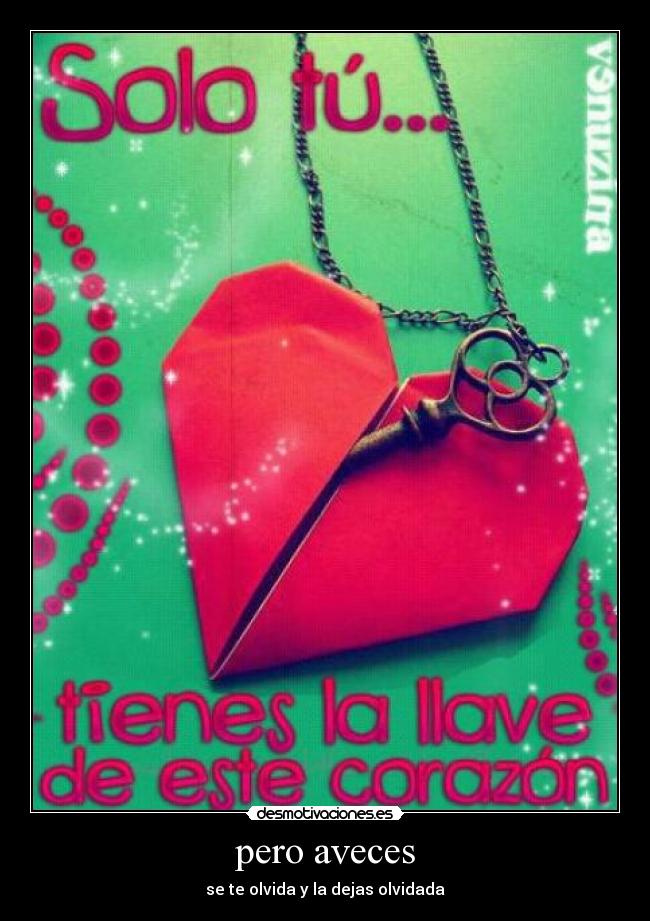 pero aveces - se te olvida y la dejas olvidada