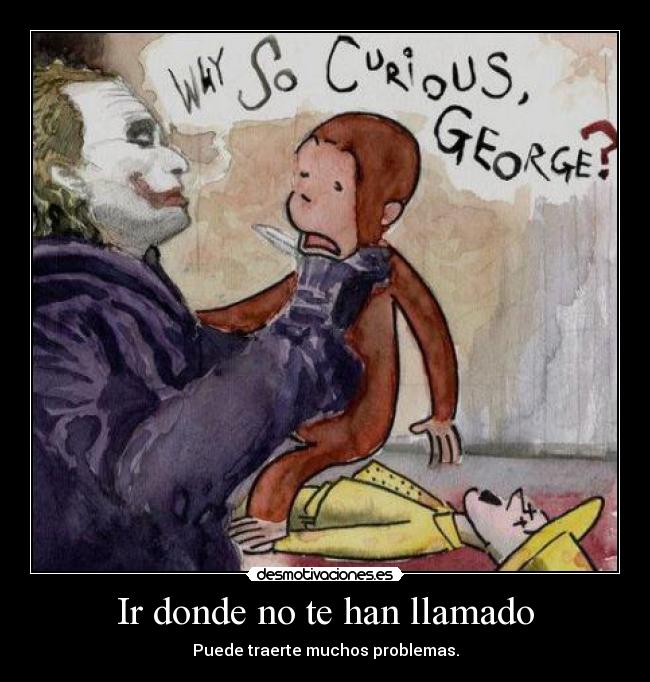Ir donde no te han llamado - Puede traerte muchos problemas.