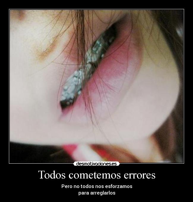 Todos cometemos errores - Pero no todos nos esforzamos
para arreglarlos
