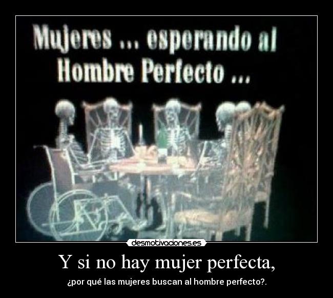 Y si no hay mujer perfecta, - ¿por qué las mujeres buscan al hombre perfecto?.