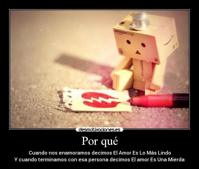 Por qué - Cuando nos enamoramos decimos El Amor Es Lo Más Lindo
Y cuando terminamos con esa persona decimos El amor Es Una Mierda