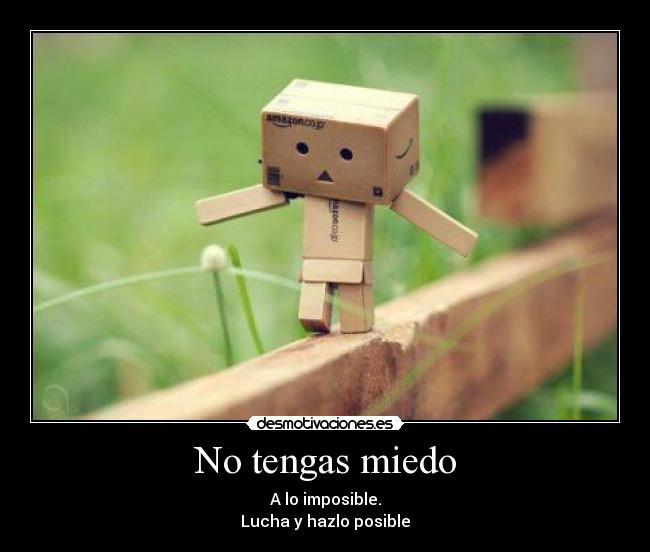 No tengas miedo - A lo imposible.
Lucha y hazlo posible