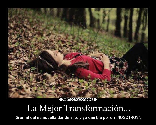 La Mejor Transformación... - Gramatical es aquella donde el tu y yo cambia por un “NOSOTROS”.