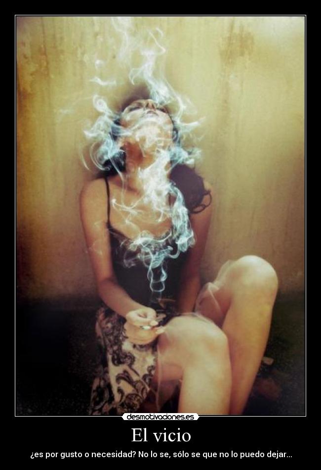 El vicio - ¿es por gusto o necesidad? No lo se, sólo se que no lo puedo dejar...