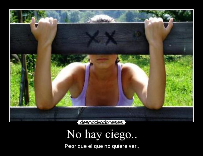 No hay ciego.. - Peor que el que no quiere ver..