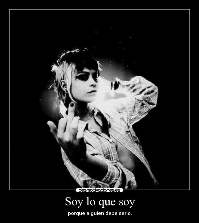 Soy lo que soy - porque alguien debe serlo.