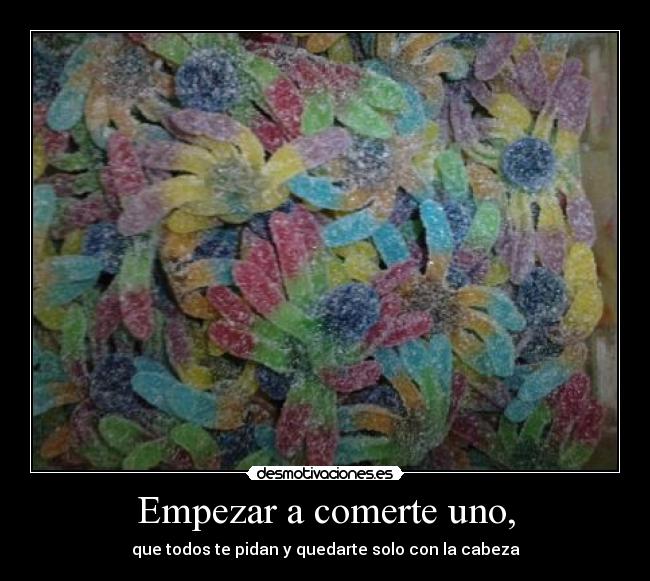 Empezar a comerte uno, -
