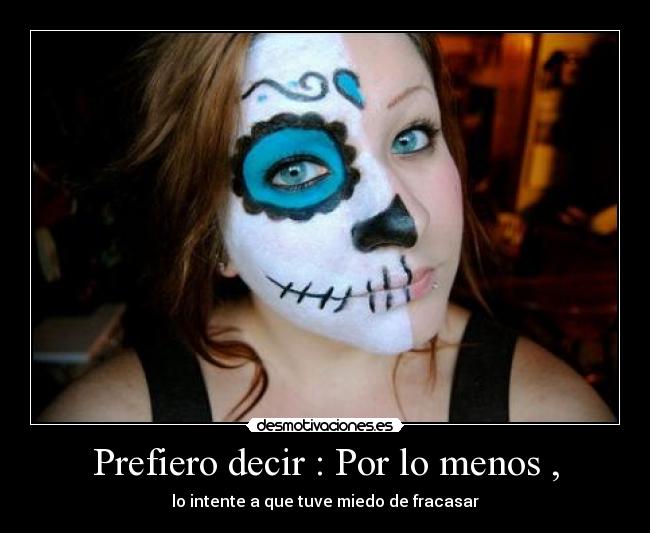 Prefiero decir : Por lo menos , - lo intente a que tuve miedo de fracasar