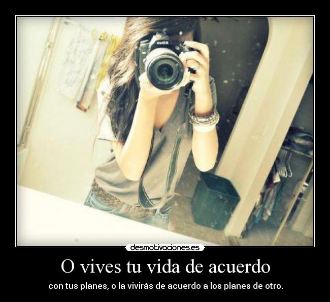 O vives tu vida de acuerdo - con tus planes, o la vivirás de acuerdo a los planes de otro.