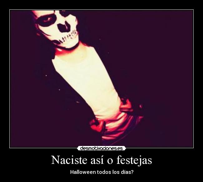 Naciste así o festejas - Halloween todos los días?