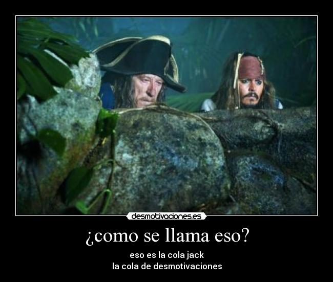 ¿como se llama eso? - eso es la cola jack
la cola de desmotivaciones