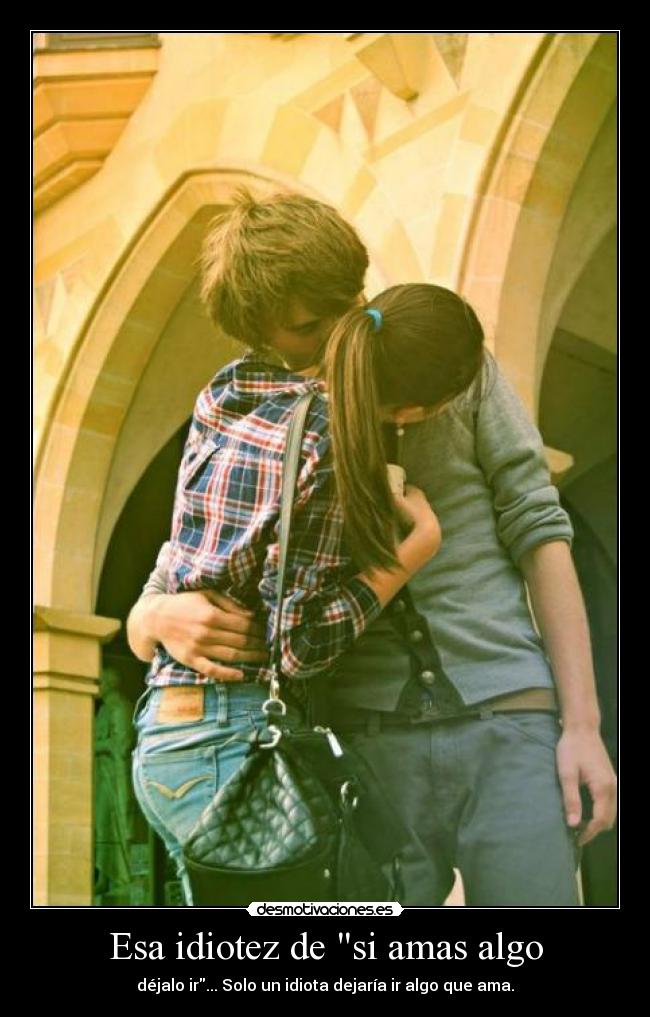 Esa idiotez de si amas algo - 