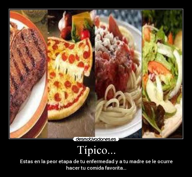 Típico... - Estas en la peor etapa de tu enfermedad y a tu madre se le ocurre
hacer tu comida favorita...