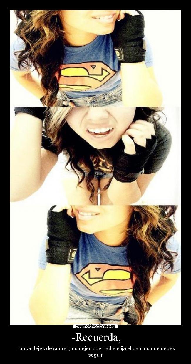 -Recuerda, - nunca dejes de sonreír, no dejes que nadie elija el camino que debes seguir.