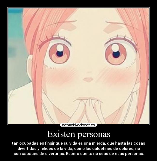 Existen personas - tan ocupadas en fingir que su vida es una mierda, que hasta las cosas
divertidas y felices de la vida, como los calcetines de colores, no
son capaces de divertirlas. Espero que tu no seas de esas personas.