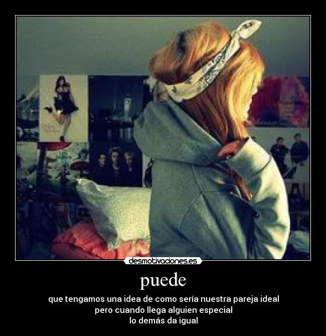 puede - que tengamos una idea de como sería nuestra pareja ideal
pero cuando llega alguien especial
lo demás da igual