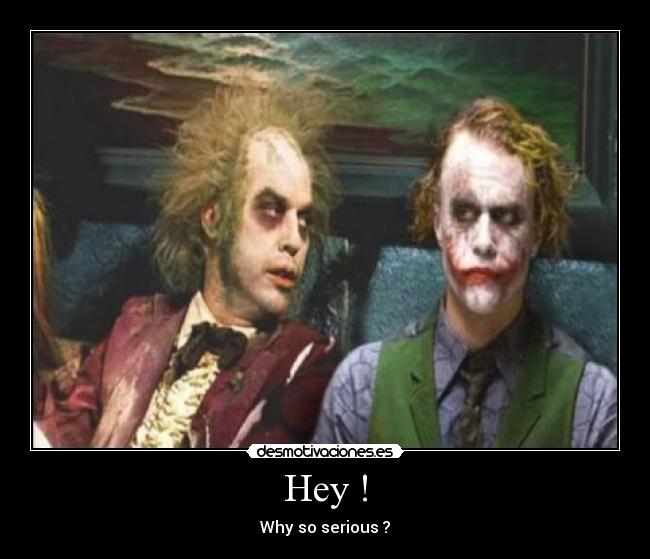 Hey ! - Why so serious ?