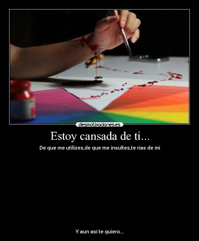Estoy cansada de ti... - De que me utilizes,de que me insultes,te rias de mi
Y aun asì te quiero...