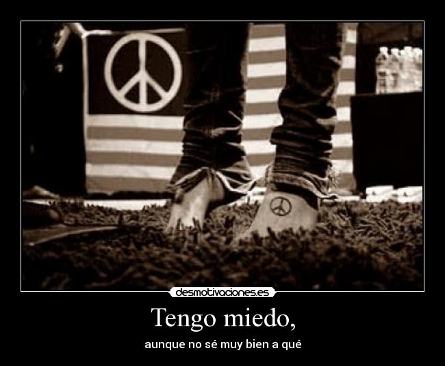 Tengo miedo, - aunque no sé muy bien a qué