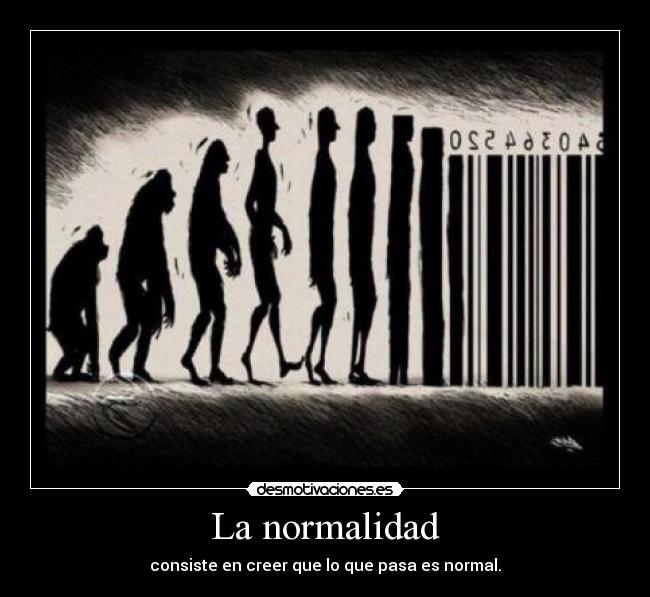 La normalidad - consiste en creer que lo que pasa es normal.