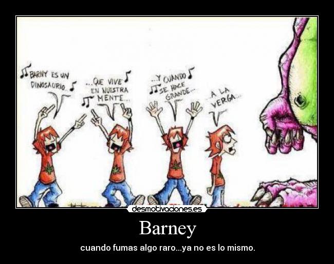 Barney - cuando fumas algo raro...ya no es lo mismo.