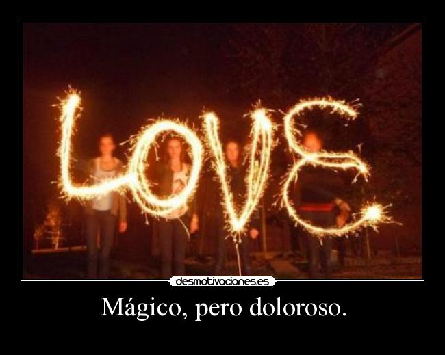 Mágico, pero doloroso. - 
