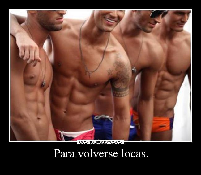 Para volverse locas. -